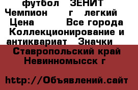 1.1) футбол : ЗЕНИТ - Чемпион 1984 г  (легкий) › Цена ­ 349 - Все города Коллекционирование и антиквариат » Значки   . Ставропольский край,Невинномысск г.